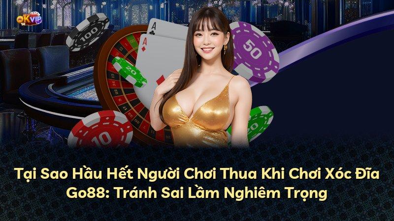Tại Sao Hầu Hết Người Chơi Thua Khi Chơi Xóc Đĩa Go88: Tránh Sai Lầm Nghiêm Trọng