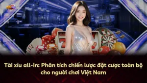 Tài xỉu all-in: Phân tích chiến lược đặt cược toàn bộ cho người chơi Việt Nam