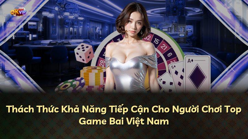 Thách Thức Khả Năng Tiếp Cận Cho Người Chơi Top Game Bai Việt Nam