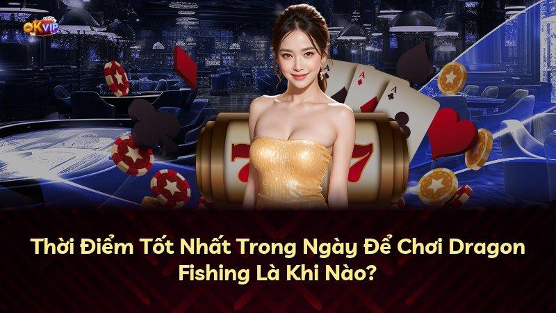 Thời Điểm Tốt Nhất Trong Ngày Để Chơi Dragon Fishing Là Khi Nào?