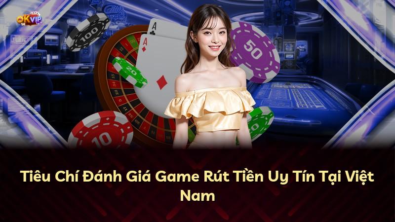 Tiêu Chí Đánh Giá Game Rút Tiền Uy Tín Tại Việt Nam
