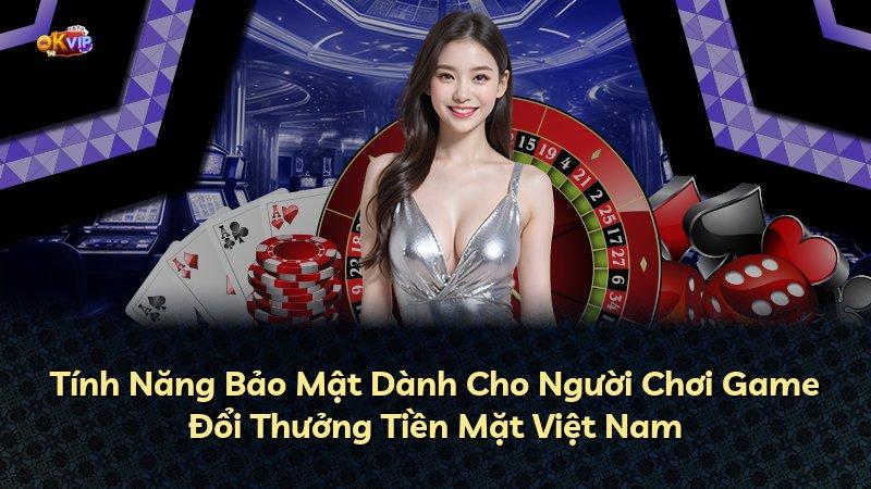 Tính Năng Bảo Mật Dành Cho Người Chơi Game Đổi Thưởng Tiền Mặt Việt Nam