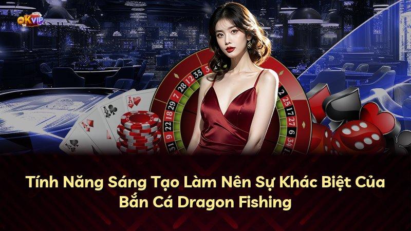 Tính Năng Sáng Tạo Làm Nên Sự Khác Biệt Của Bắn Cá Dragon Fishing