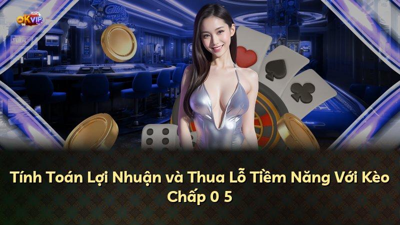 Tính Toán Lợi Nhuận và Thua Lỗ Tiềm Năng Với Kèo Chấp 0 5