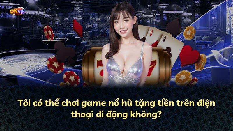 Tôi có thể chơi game nổ hũ tặng tiền trên điện thoại di động không?