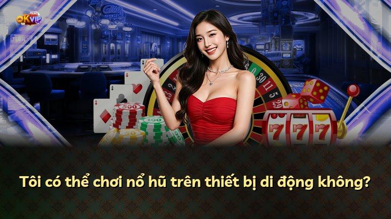 Tôi có thể chơi nổ hũ trên thiết bị di động không?