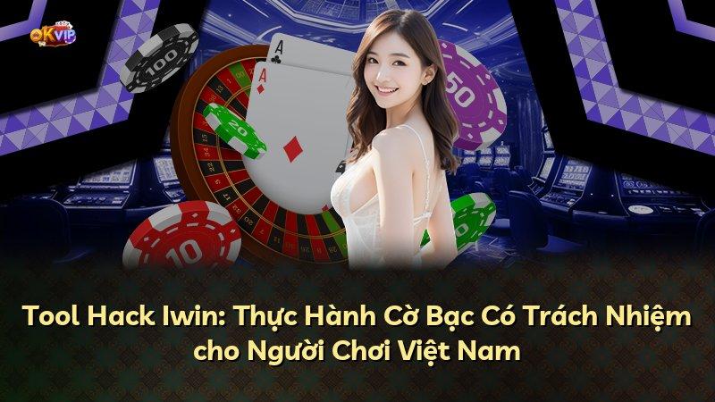 Tool Hack Iwin: Thực Hành Cờ Bạc Có Trách Nhiệm cho Người Chơi Việt Nam
