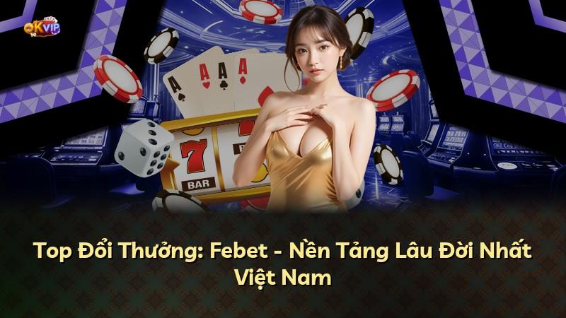 Top Đổi Thưởng: Febet - Nền Tảng Lâu Đời Nhất Việt Nam