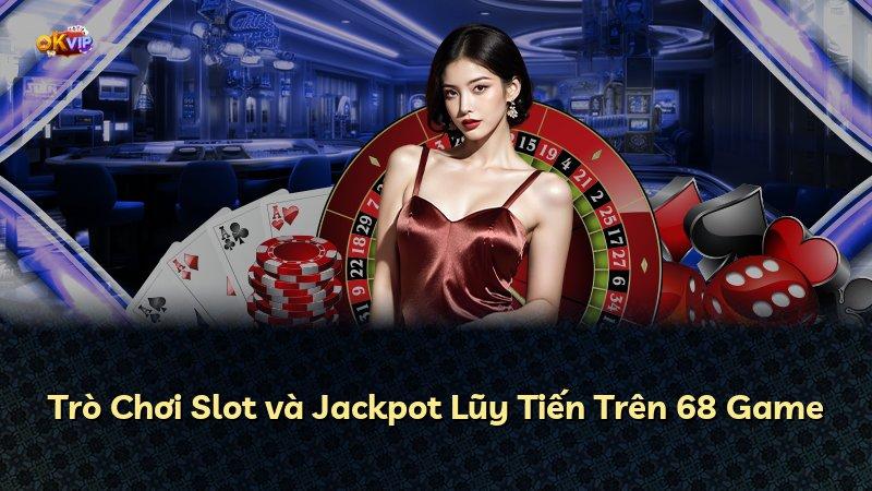 Trò Chơi Slot và Jackpot Lũy Tiến Trên 68 Game