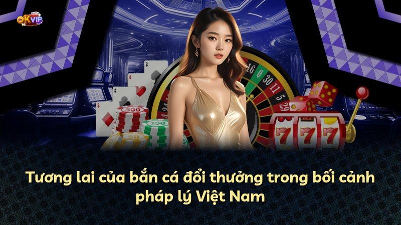 Tương lai của bắn cá đổi thưởng trong bối cảnh pháp lý Việt Nam