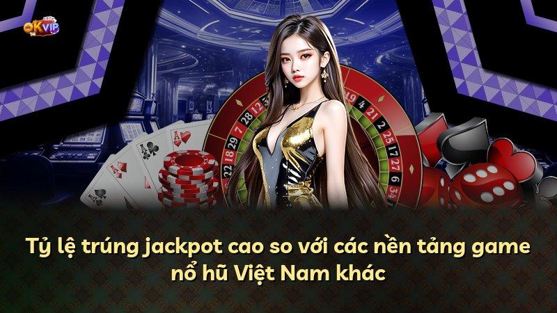 Tỷ lệ trúng jackpot cao so với các nền tảng game nổ hũ Việt Nam khác