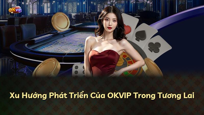 Xu Hướng Phát Triển Của OKVIP Trong Tương Lai
